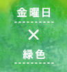 金曜日×緑色